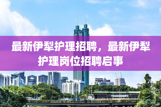 最新伊犁护理招聘，最新伊犁护理岗位招聘启事中山市多米克自动化设备有限公司