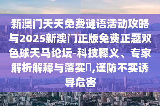 新澳门天天免费谜语活动攻略与2025新澳门正版免费正题双色球天马论坛-科技释义中山市多米克自动化设备有限公司、专家解析解释与落实​,谨防不实诱导危害