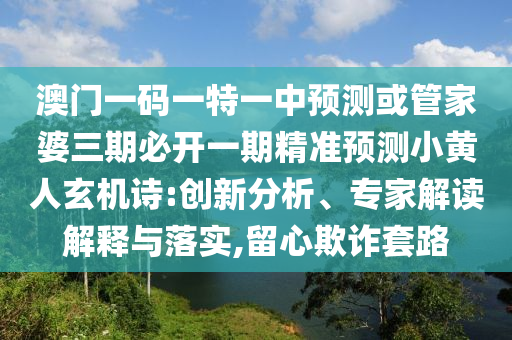 澳门一码一特一中预测或管家婆三期必开一期精准预测小黄人玄机诗:创新分析、专家解读解释与落实,留心欺诈套路中山市多米克自动化设备有限公司
