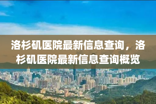 洛杉矶医院最新信息查询，洛杉矶医院最新信息查询概览中山市多米克自动化设备有限公司