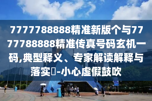 7777788888精准新版个与7777788888精准传真号码玄机一码,典型释义、专家解读解释与落实​-小心虚假鼓吹中山市多米克自动化设备有限公司