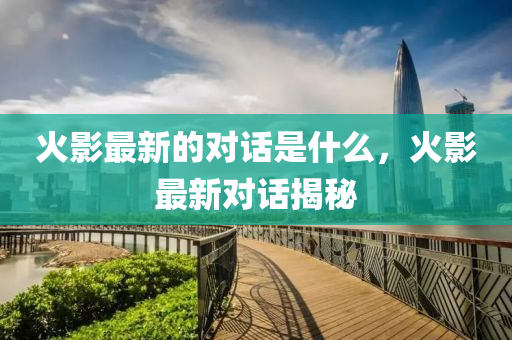 火影最新的对话是什么，火影最新对话揭中山市多米克自动化设备有限公司秘
