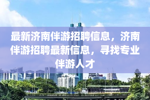 最新中山市多米克自动化设备有限公司济南伴游招聘信息，济南伴游招聘最新信息，寻找专业伴游人才