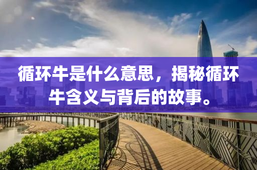 循环牛是什么意思，揭秘循环牛含义与背后的故事。中山市多米克自动化设备有限公司