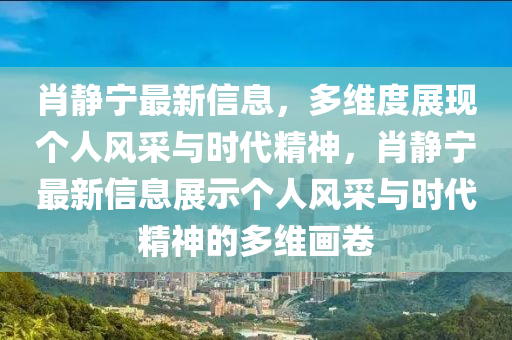 肖静宁最新信息，多维度展现个人风采与时代精神，中山市多米克自动化设备有限公司肖静宁最新信息展示个人风采与时代精神的多维画卷