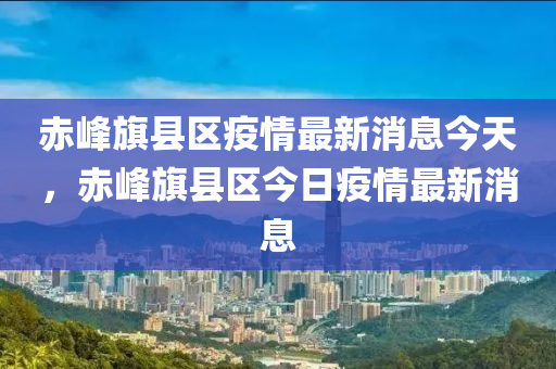 赤峰旗县区疫情最新消息今天，赤峰旗县区今日疫情最新消息中山市多米克自动化设备有限公司