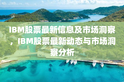 IBM股票最新信息及市场洞察，IBM股票最新动态与市场洞察分析中山市多米克自动化设备有限公司